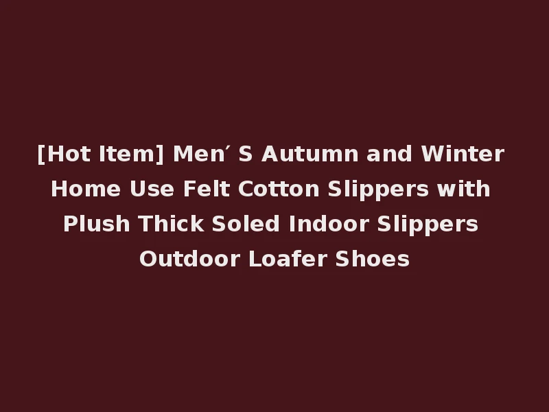 [Hot Item] Men′ S Autumn and Winter Home Use Felt Cotton Slippers with Plush Thick Soled Indoor Slippers Outdoor Loafer Shoes