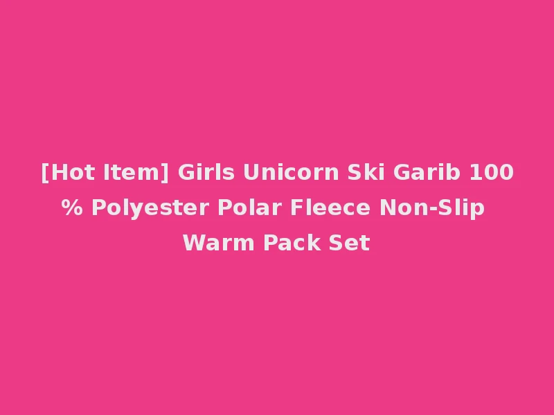 [Hot Item] Girls Unicorn Ski Garib 100% Polyester Polar Fleece Non-Slip Warm Pack Set