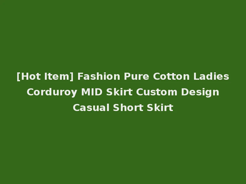 [Hot Item] Fashion Pure Cotton Ladies Corduroy MID Skirt Custom Design Casual Short Skirt