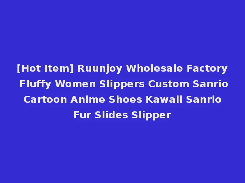 [Hot Item] Ruunjoy Wholesale Factory Fluffy Women Slippers Custom Sanrio Cartoon Anime Shoes Kawaii Sanrio Fur Slides Slipper
