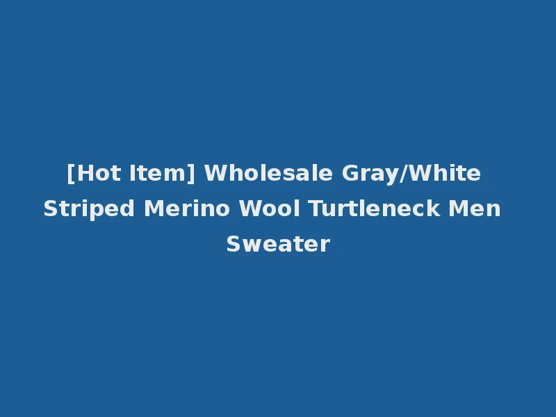 [Hot Item] Wholesale Gray/White Striped Merino Wool Turtleneck Men Sweater