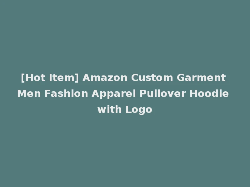 [Hot Item] Amazon Custom Garment Men Fashion Apparel Pullover Hoodie with Logo