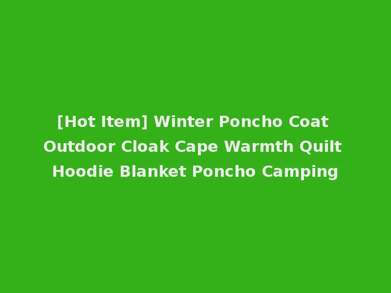 [Hot Item] Winter Poncho Coat Outdoor Cloak Cape Warmth Quilt Hoodie Blanket Poncho Camping