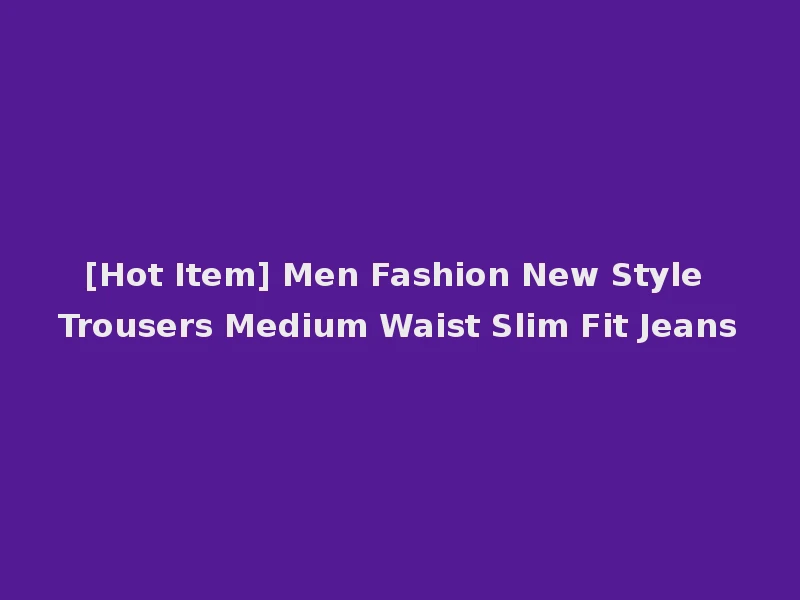 [Hot Item] Men Fashion New Style Trousers Medium Waist Slim Fit Jeans