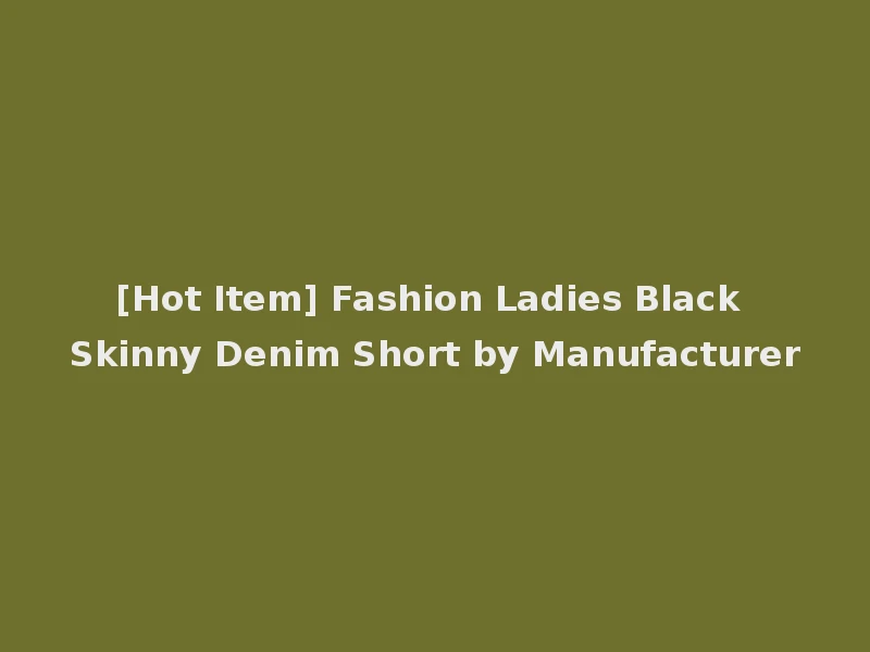 [Hot Item] Fashion Ladies Black Skinny Denim Short by Manufacturer