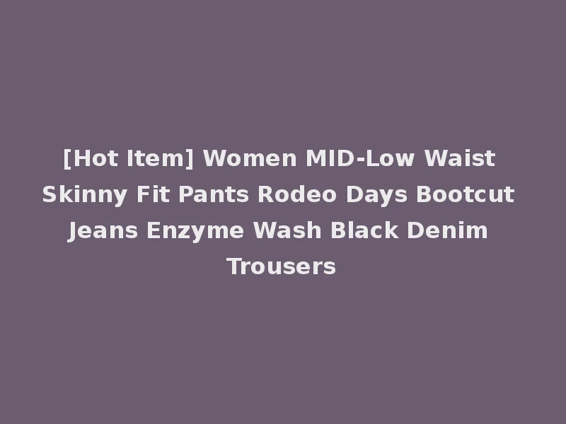 [Hot Item] Women MID-Low Waist Skinny Fit Pants Rodeo Days Bootcut Jeans Enzyme Wash Black Denim Trousers