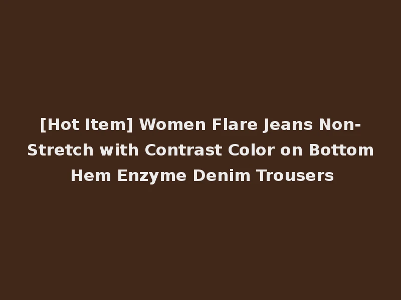 [Hot Item] Women Flare Jeans Non-Stretch with Contrast Color on Bottom Hem Enzyme Denim Trousers