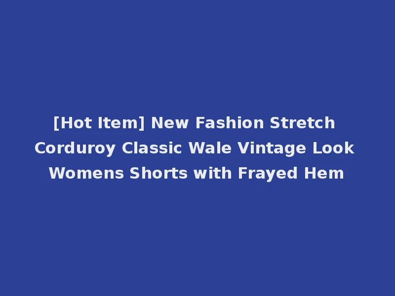 [Hot Item] New Fashion Stretch Corduroy Classic Wale Vintage Look Womens Shorts with Frayed Hem