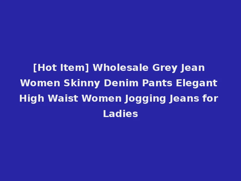 [Hot Item] Wholesale Grey Jean Women Skinny Denim Pants Elegant High Waist Women Jogging Jeans for Ladies