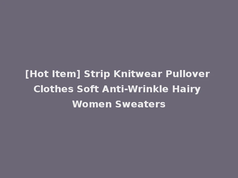 [Hot Item] Strip Knitwear Pullover Clothes Soft Anti-Wrinkle Hairy Women Sweaters