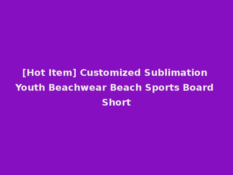 [Hot Item] Customized Sublimation Youth Beachwear Beach Sports Board Short