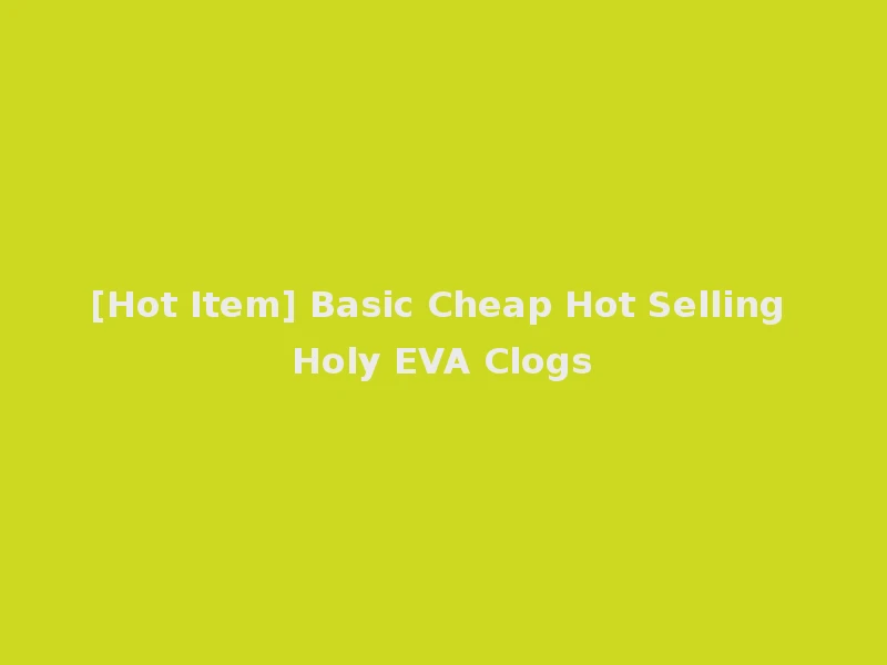 [Hot Item] Basic Cheap Hot Selling Holy EVA Clogs