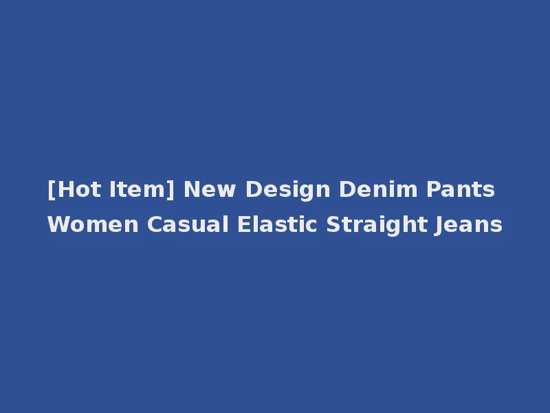 [Hot Item] New Design Denim Pants Women Casual Elastic Straight Jeans