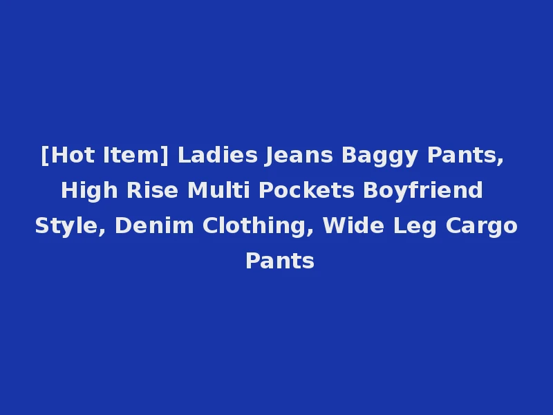 [Hot Item] Ladies Jeans Baggy Pants, High Rise Multi Pockets Boyfriend Style, Denim Clothing, Wide Leg Cargo Pants