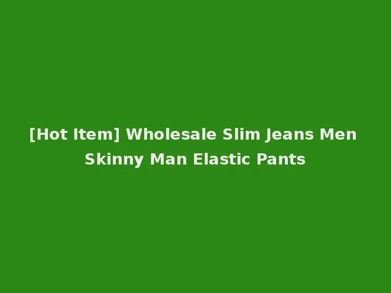 [Hot Item] Wholesale Slim Jeans Men Skinny Man Elastic Pants