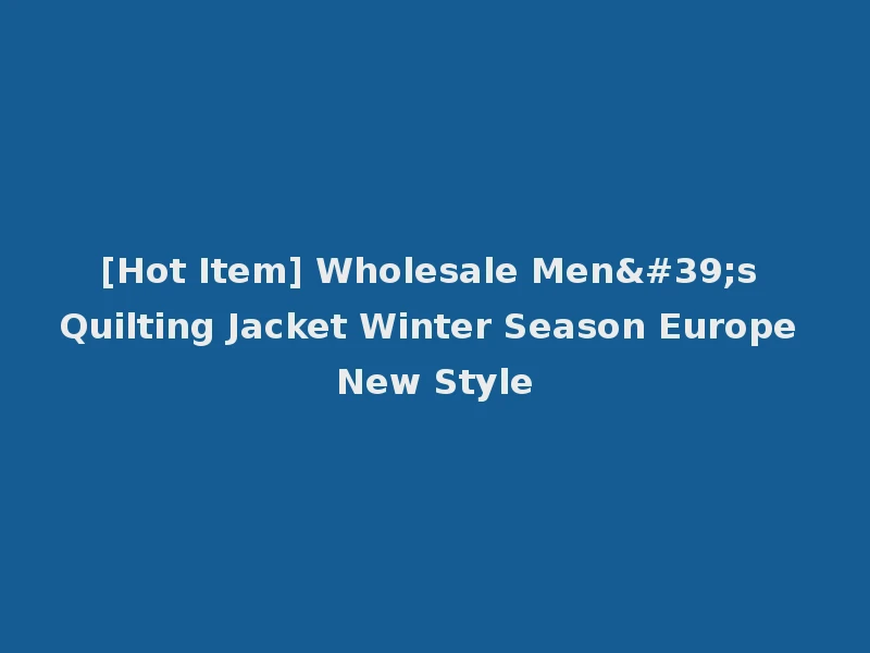 [Hot Item] Wholesale Men's Quilting Jacket Winter Season Europe New Style