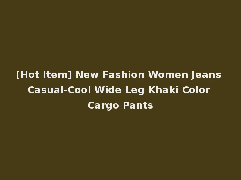 [Hot Item] New Fashion Women Jeans Casual-Cool Wide Leg Khaki Color Cargo Pants