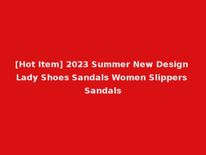 [Hot Item] 2023 Summer New Design Lady Shoes Sandals Women Slippers Sandals
