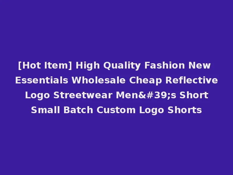 [Hot Item] High Quality Fashion New Essentials Wholesale Cheap Reflective Logo Streetwear Men's Short Small Batch Custom Logo Shorts