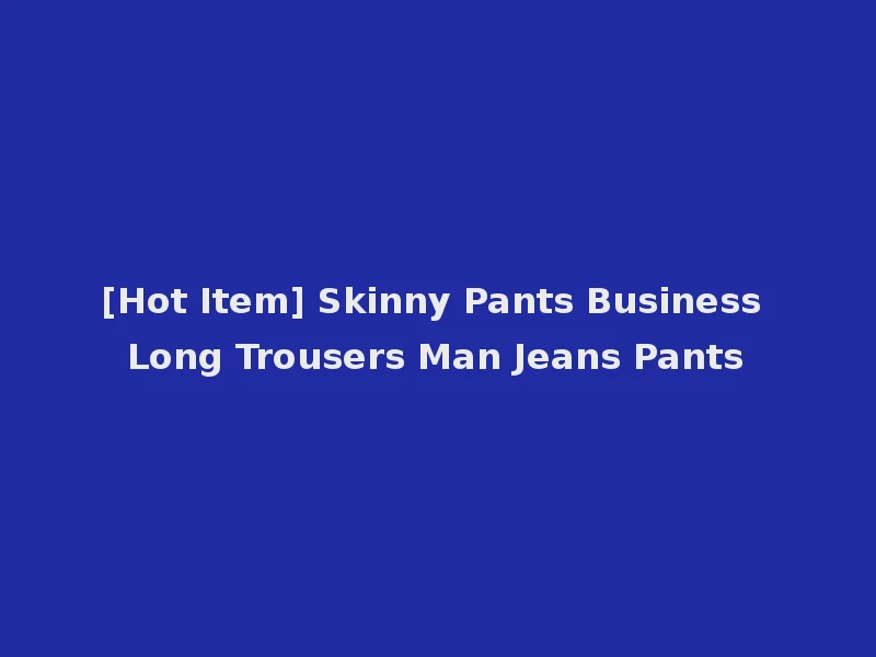 [Hot Item] Skinny Pants Business Long Trousers Man Jeans Pants