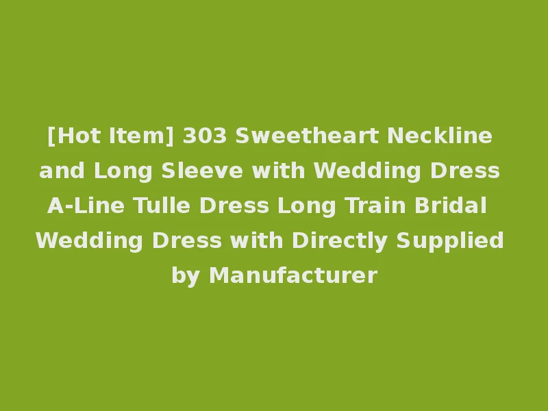 [Hot Item] 303 Sweetheart Neckline and Long Sleeve with Wedding Dress A-Line Tulle Dress Long Train Bridal Wedding Dress with Directly Supplied by Manufacturer