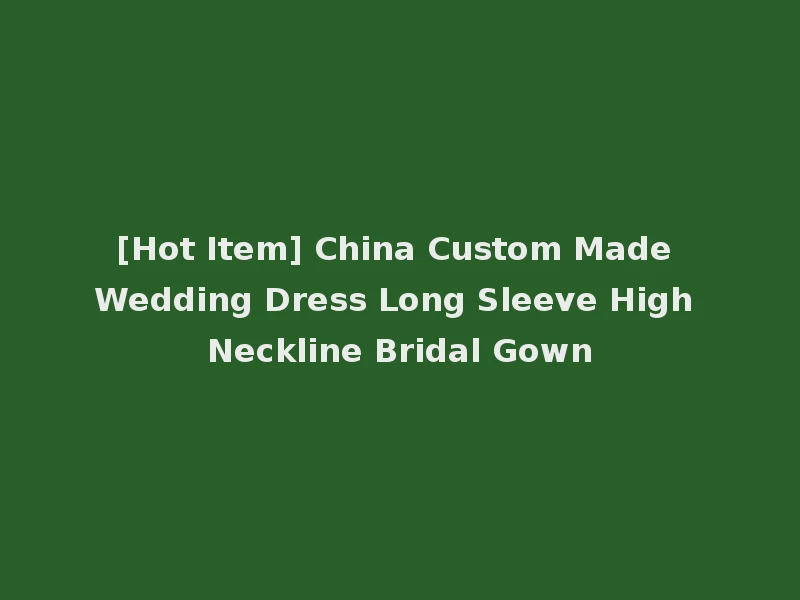 [Hot Item] China Custom Made Wedding Dress Long Sleeve High Neckline Bridal Gown