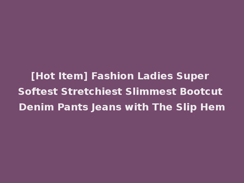 [Hot Item] Fashion Ladies Super Softest Stretchiest Slimmest Bootcut Denim Pants Jeans with The Slip Hem