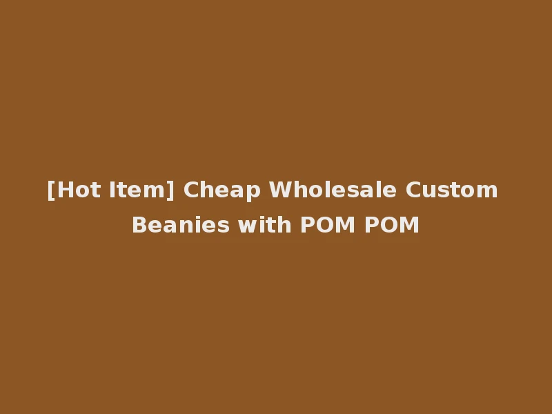 [Hot Item] Cheap Wholesale Custom Beanies with POM POM
