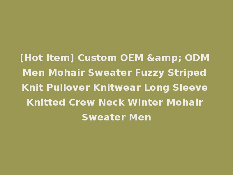 [Hot Item] Custom OEM & ODM Men Mohair Sweater Fuzzy Striped Knit Pullover Knitwear Long Sleeve Knitted Crew Neck Winter Mohair Sweater Men