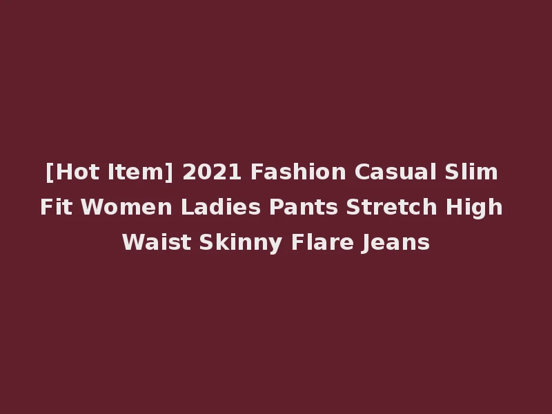 [Hot Item] 2021 Fashion Casual Slim Fit Women Ladies Pants Stretch High Waist Skinny Flare Jeans