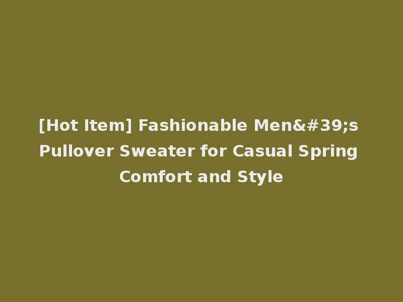 [Hot Item] Fashionable Men's Pullover Sweater for Casual Spring Comfort and Style