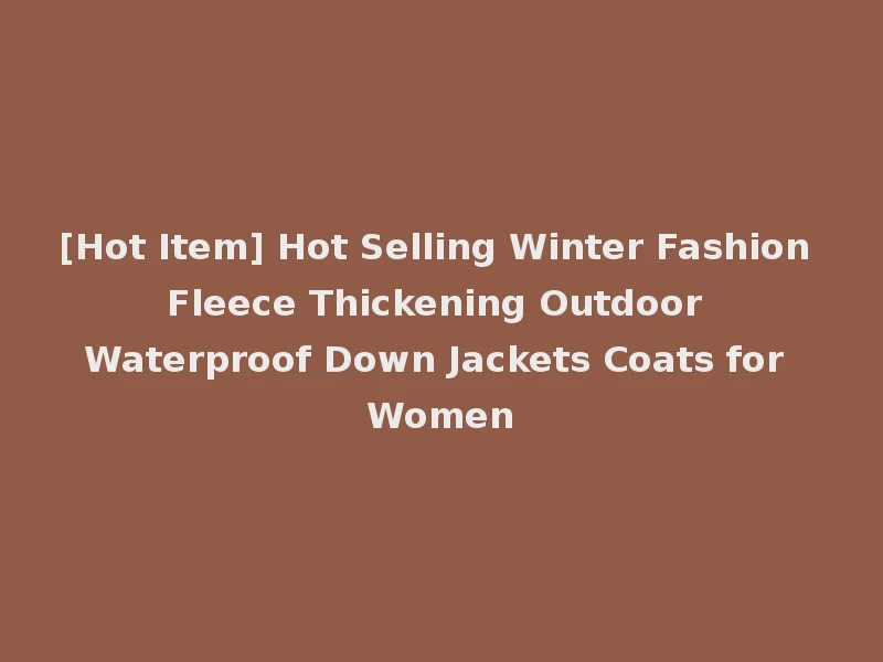 [Hot Item] Hot Selling Winter Fashion Fleece Thickening Outdoor Waterproof Down Jackets Coats for Women