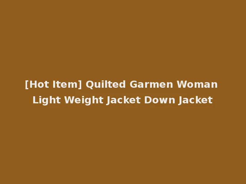 [Hot Item] Quilted Garmen Woman Light Weight Jacket Down Jacket
