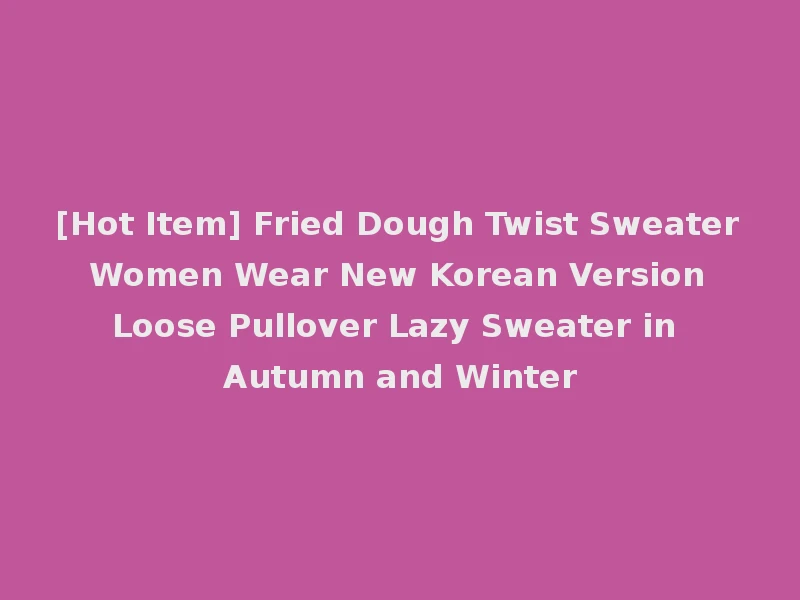 [Hot Item] Fried Dough Twist Sweater Women Wear New Korean Version Loose Pullover Lazy Sweater in Autumn and Winter