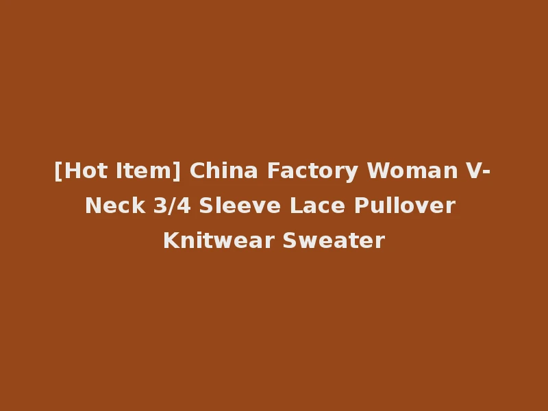 [Hot Item] China Factory Woman V-Neck 3/4 Sleeve Lace Pullover Knitwear Sweater