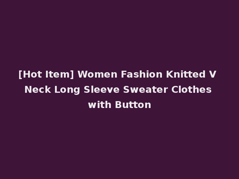 [Hot Item] Women Fashion Knitted V Neck Long Sleeve Sweater Clothes with Button