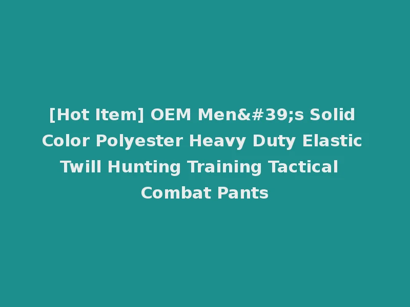 [Hot Item] OEM Men's Solid Color Polyester Heavy Duty Elastic Twill Hunting Training Tactical Combat Pants