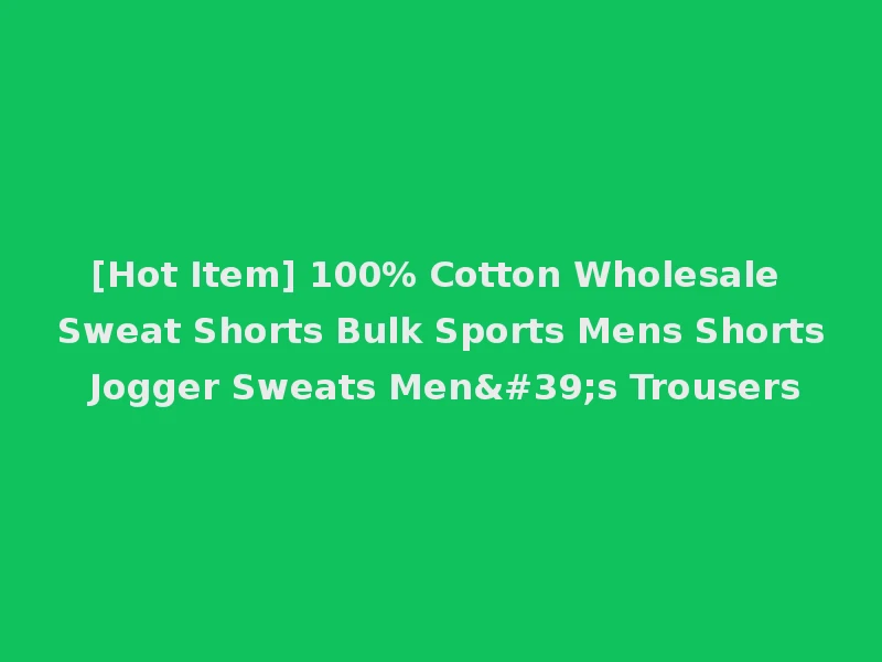 [Hot Item] 100% Cotton Wholesale Sweat Shorts Bulk Sports Mens Shorts Jogger Sweats Men's Trousers