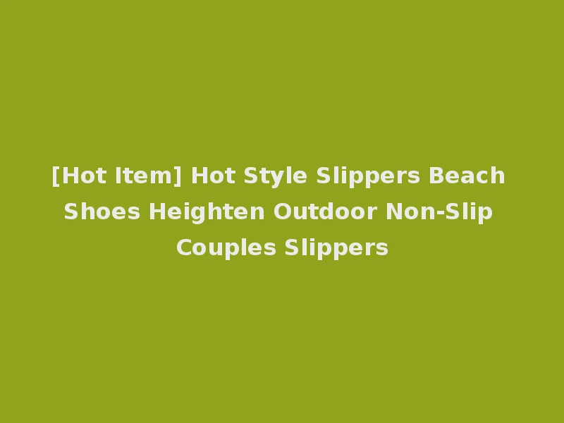 [Hot Item] Hot Style Slippers Beach Shoes Heighten Outdoor Non-Slip Couples Slippers