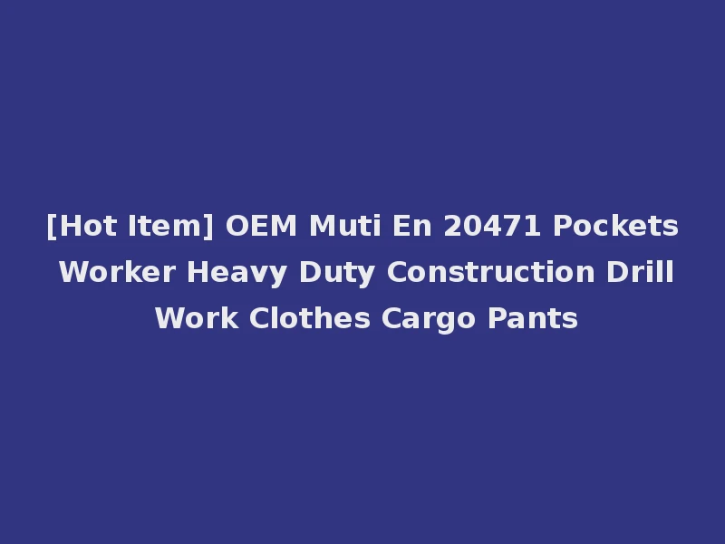 [Hot Item] OEM Muti En 20471 Pockets Worker Heavy Duty Construction Drill Work Clothes Cargo Pants