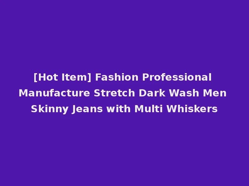 [Hot Item] Fashion Professional Manufacture Stretch Dark Wash Men Skinny Jeans with Multi Whiskers