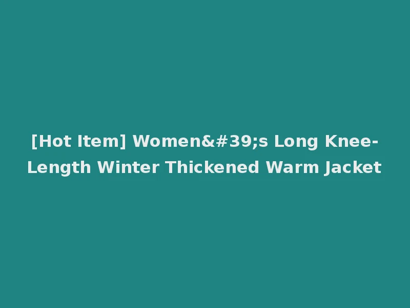 [Hot Item] Women's Long Knee-Length Winter Thickened Warm Jacket