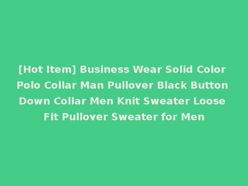 [Hot Item] Business Wear Solid Color Polo Collar Man Pullover Black Button Down Collar Men Knit Sweater Loose Fit Pullover Sweater for Men