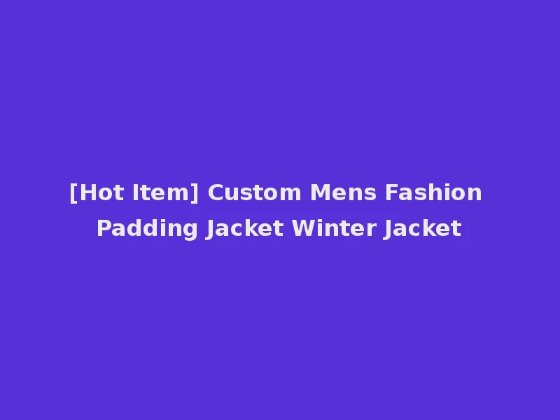 [Hot Item] Custom Mens Fashion Padding Jacket Winter Jacket