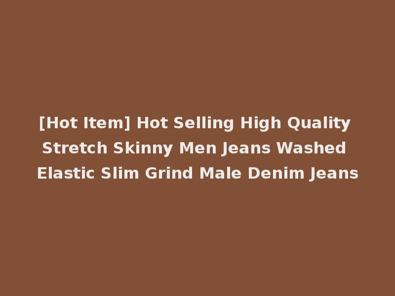 [Hot Item] Hot Selling High Quality Stretch Skinny Men Jeans Washed Elastic Slim Grind Male Denim Jeans
