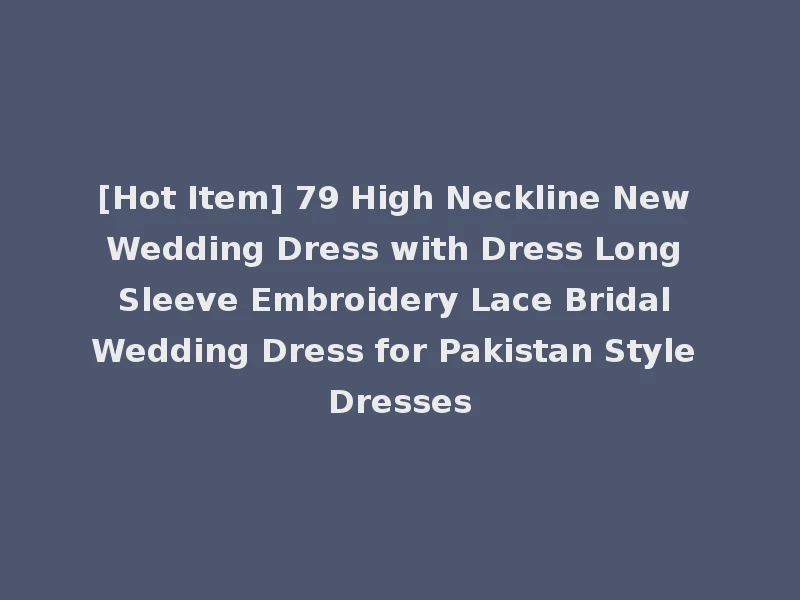 [Hot Item] 79 High Neckline New Wedding Dress with Dress Long Sleeve Embroidery Lace Bridal Wedding Dress for Pakistan Style Dresses