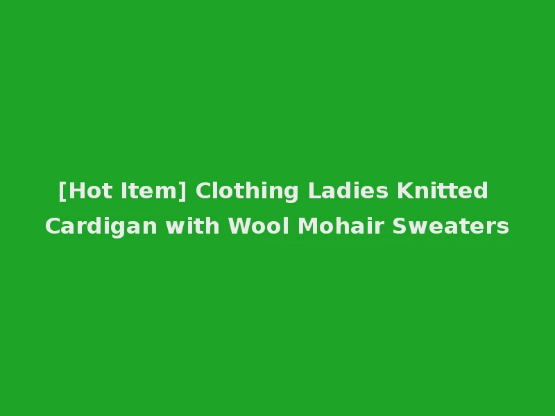 [Hot Item] Clothing Ladies Knitted Cardigan with Wool Mohair Sweaters