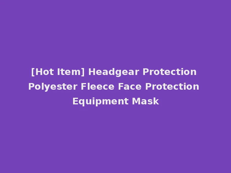 [Hot Item] Headgear Protection Polyester Fleece Face Protection Equipment Mask