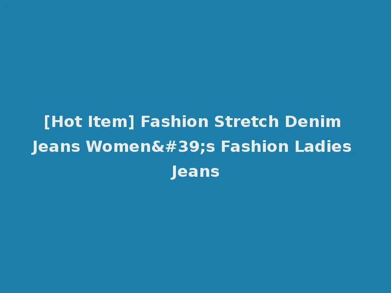 [Hot Item] Fashion Stretch Denim Jeans Women's Fashion Ladies Jeans