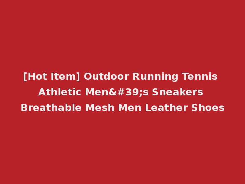 [Hot Item] Outdoor Running Tennis Athletic Men's Sneakers Breathable Mesh Men Leather Shoes